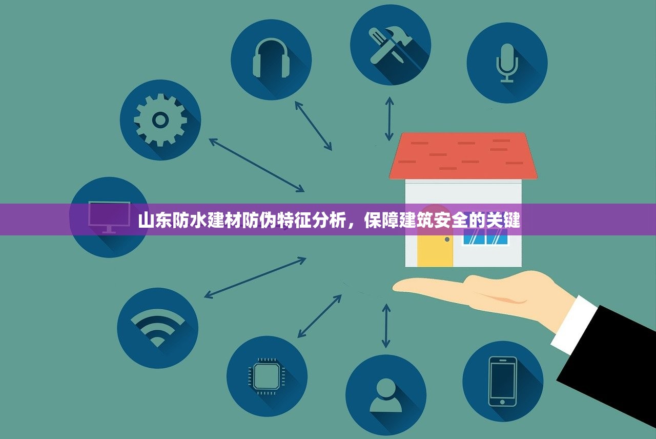 山东防水建材防伪特征分析，保障建筑安全的关键
