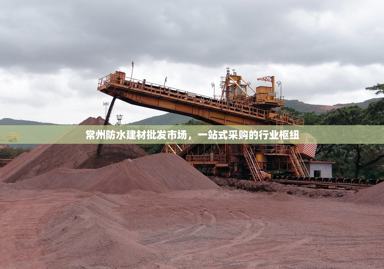 常州防水建材批发市场，一站式采购的行业枢纽