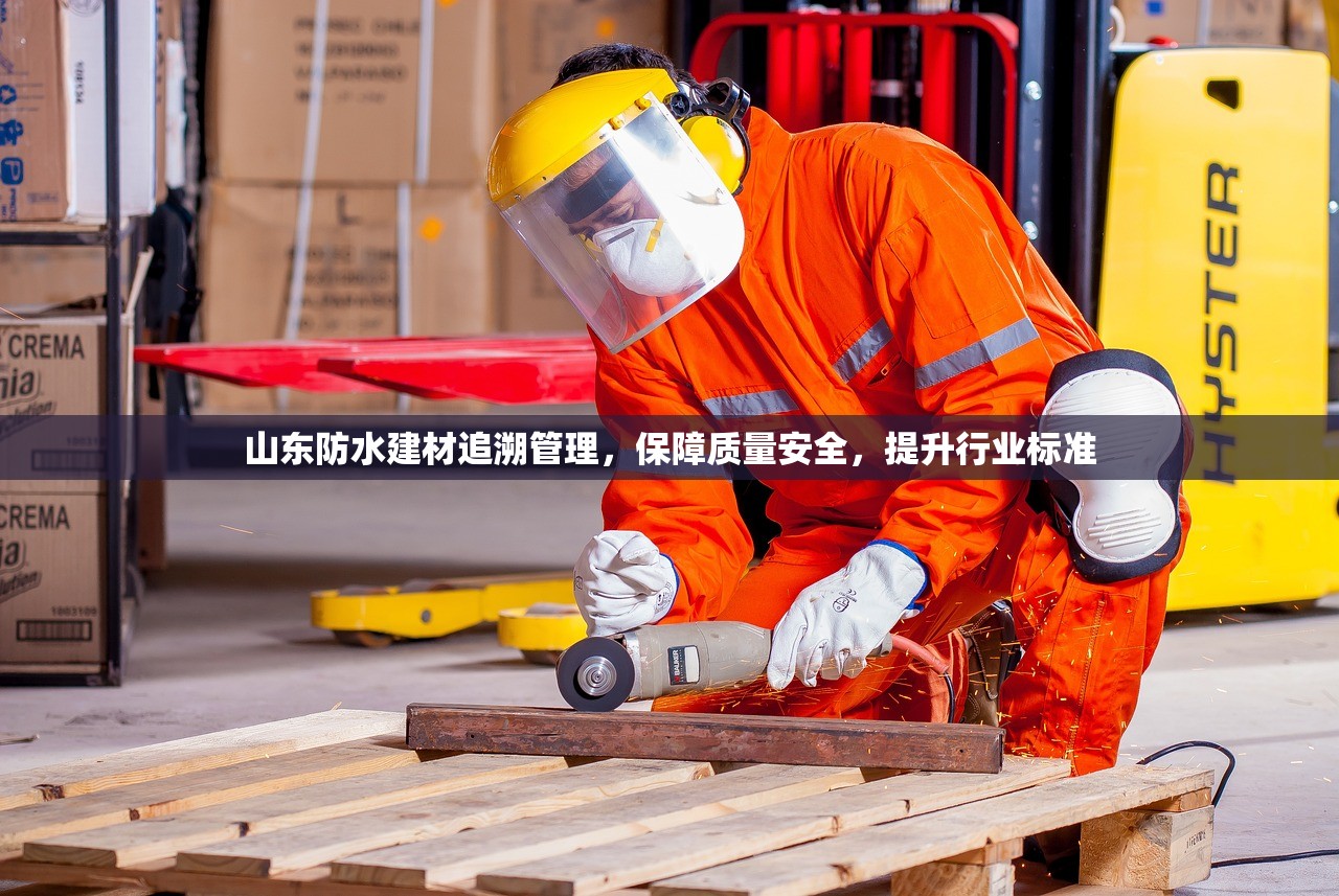 山东防水建材追溯管理，保障质量安全，提升行业标准