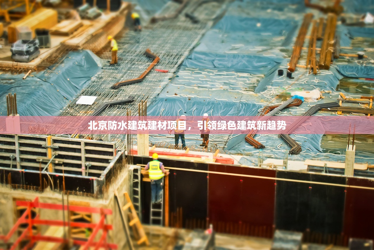 北京防水建筑建材项目，引领绿色建筑新趋势