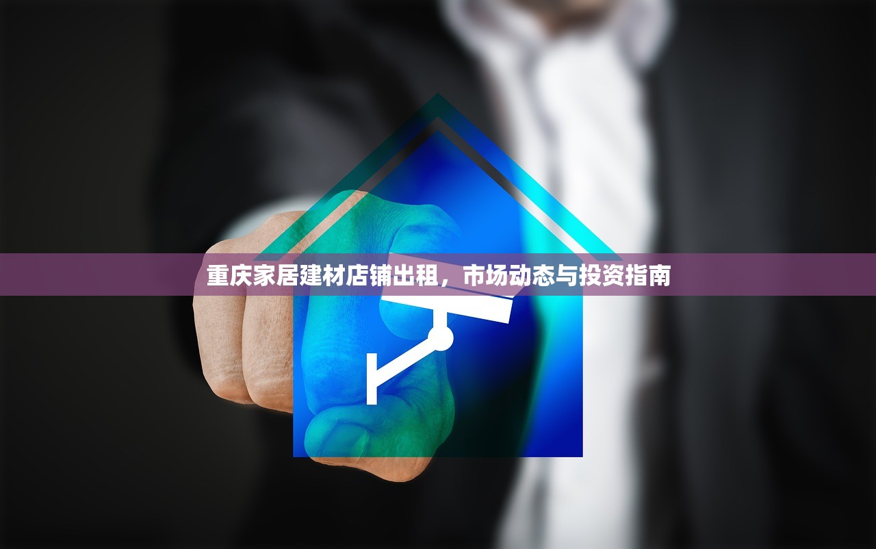 重庆家居建材店铺出租，市场动态与投资指南