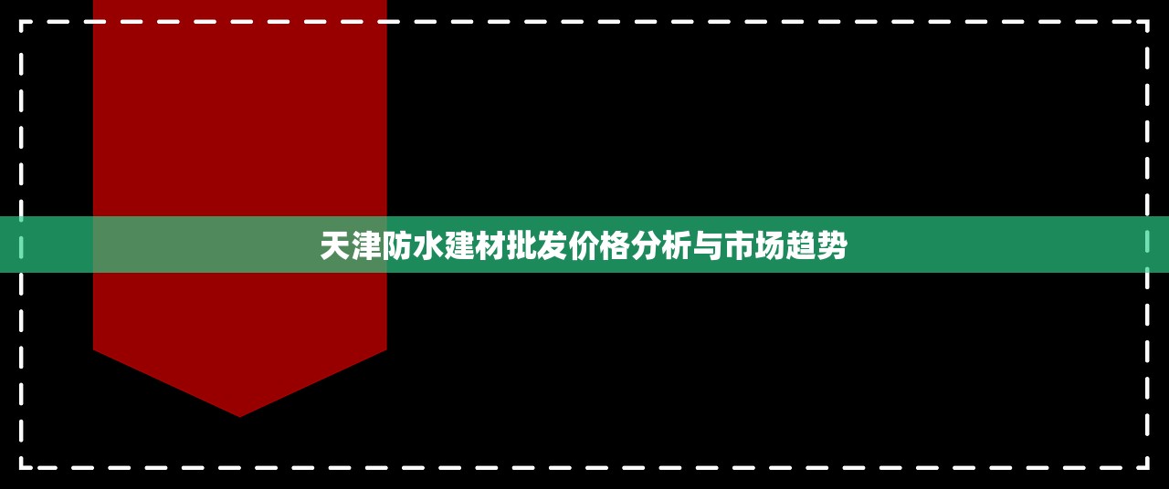 天津防水建材批发价格分析与市场趋势